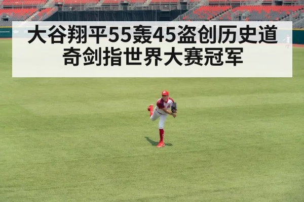 大谷翔平55轰45盗创历史道奇剑指世界大赛冠军