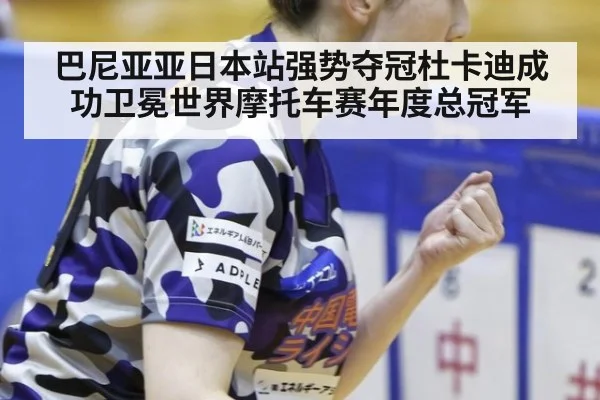 巴尼亚亚日本站强势夺冠杜卡迪成功卫冕世界摩托车赛年度总冠军