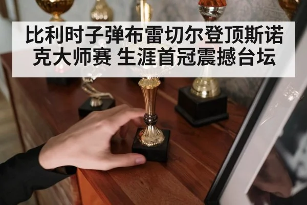 比利时子弹布雷切尔登顶斯诺克大师赛 生涯首冠震撼台坛